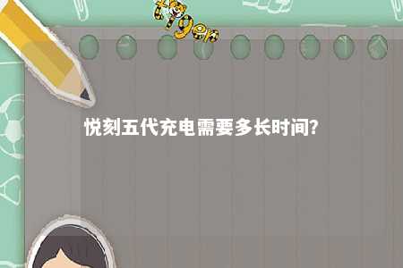 悦刻五代充电需要多长时间	？ 